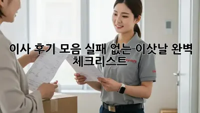 이사 후기 모음: 실패 없는 이삿날 완벽 체크리스트