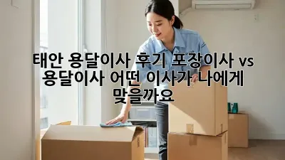태안 용달이사 후기: 포장이사 vs 용달이사, 어떤 이사가 나에게 맞을까요?