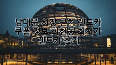 남대문 시장 근처 렌트카 & 쿠폰 정보: 회현동 최저가 렌트카 찾기!