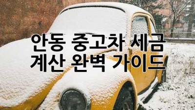 안동 중고차 세금 계산 완벽 가이드!